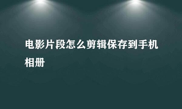 电影片段怎么剪辑保存到手机相册