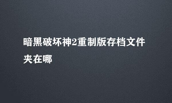 暗黑破坏神2重制版存档文件夹在哪