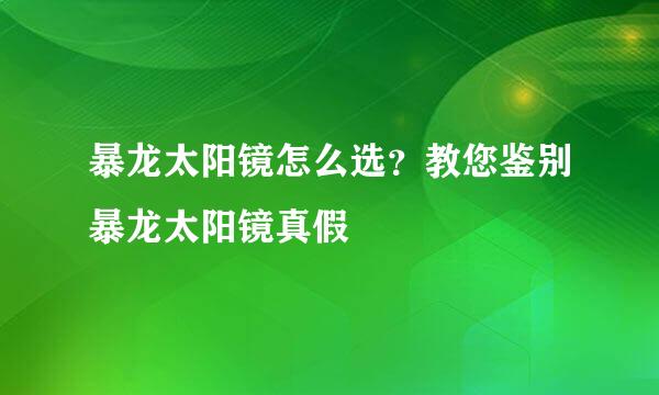 暴龙太阳镜怎么选?教您鉴别暴龙太阳镜真假