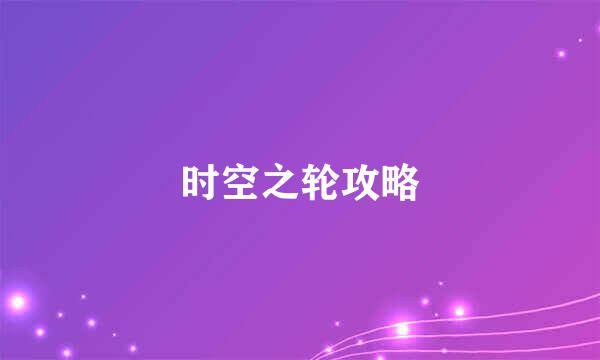 时空之轮攻略