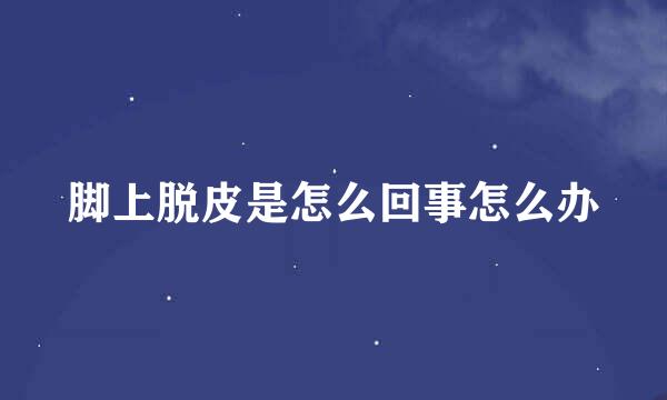 脚上脱皮是怎么回事怎么办