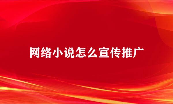 网络小说怎么宣传推广