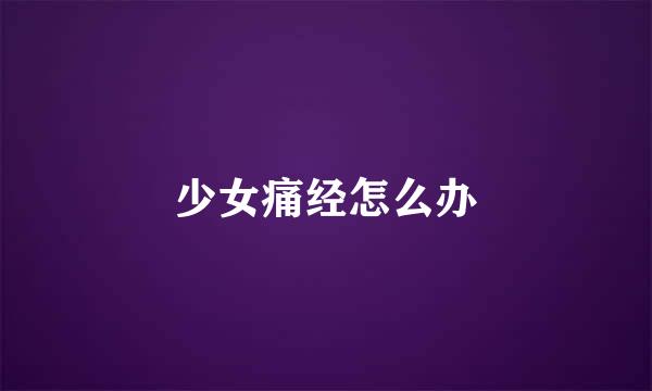 少女痛经怎么办