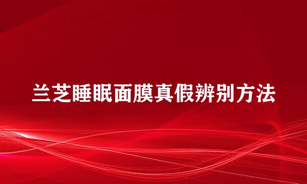 兰芝睡眠面膜真假辨别方法