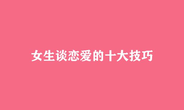 女生谈恋爱的十大技巧