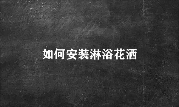 如何安装淋浴花洒