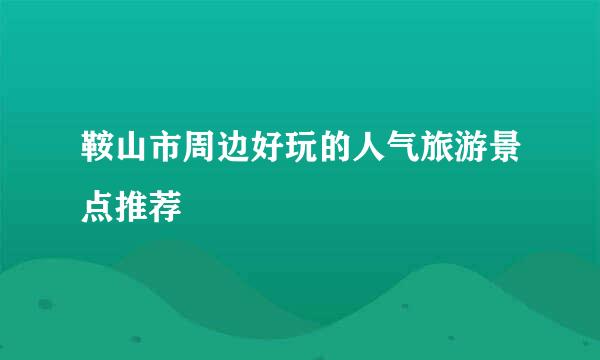 鞍山市周边好玩的人气旅游景点推荐