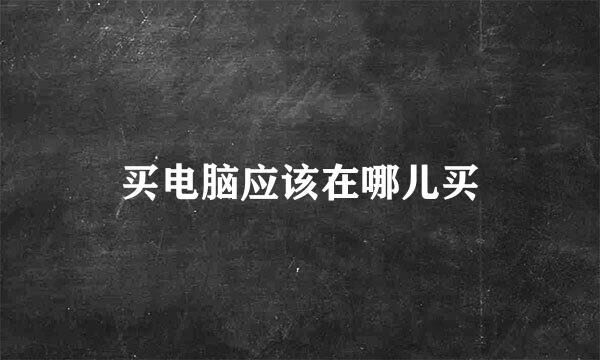 买电脑应该在哪儿买