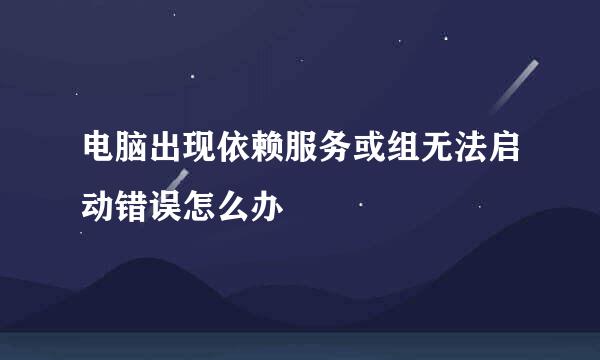电脑出现依赖服务或组无法启动错误怎么办