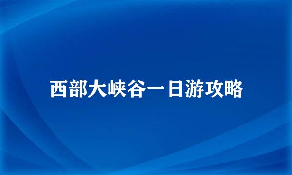 西部大峡谷一日游攻略