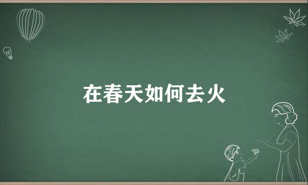在春天如何去火