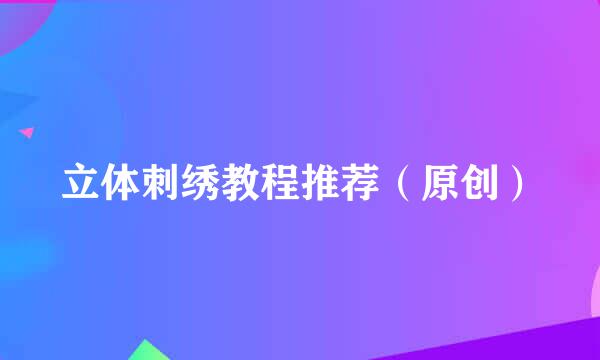 立体刺绣教程推荐(原创)