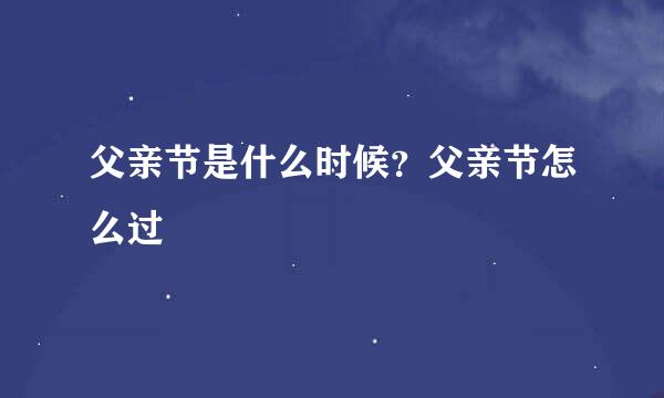 父亲节是什么时候？父亲节怎么过