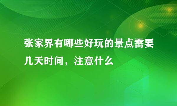 张家界有哪些好玩的景点需要几天时间,注意什么