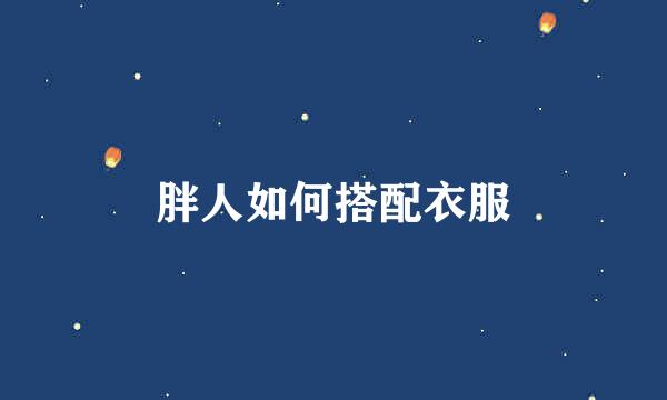 胖人如何搭配衣服