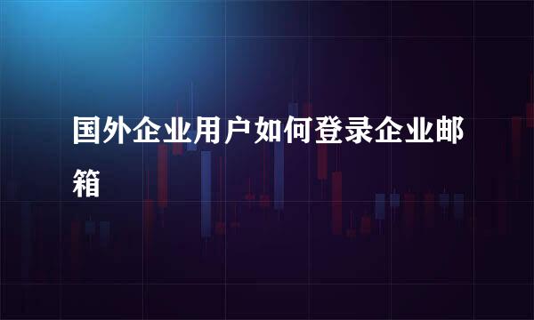 国外企业用户如何登录企业邮箱