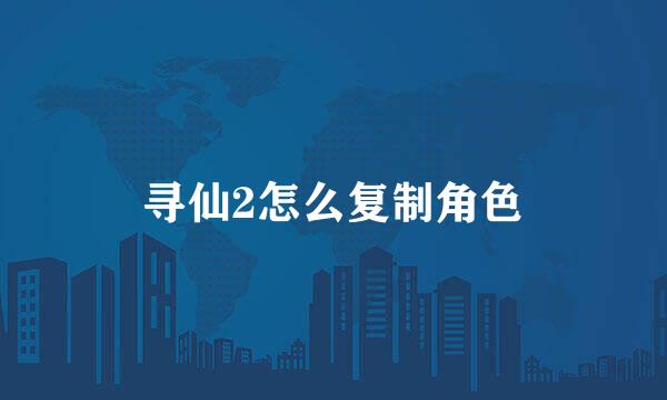 寻仙2怎么复制角色