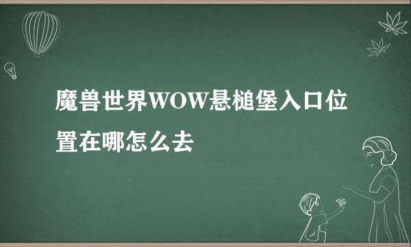魔兽世界WOW悬槌堡入口位置在哪怎么去