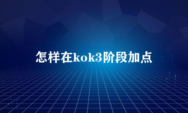 怎样在kok3阶段加点