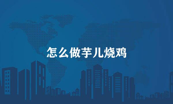 怎么做芋儿烧鸡