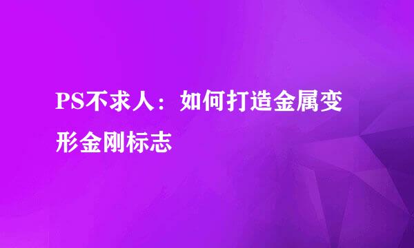 PS不求人:如何打造金属变形金刚标志