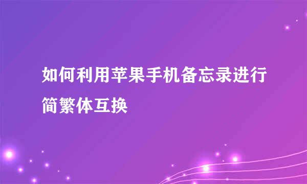 如何利用苹果手机备忘录进行简繁体互换