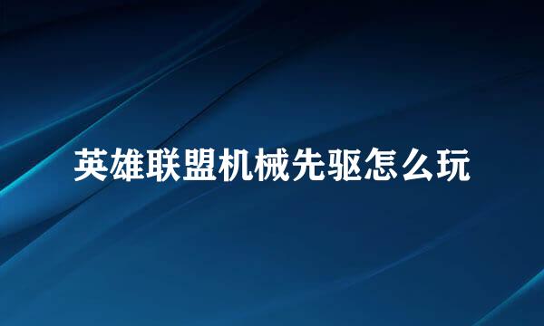 英雄联盟机械先驱怎么玩