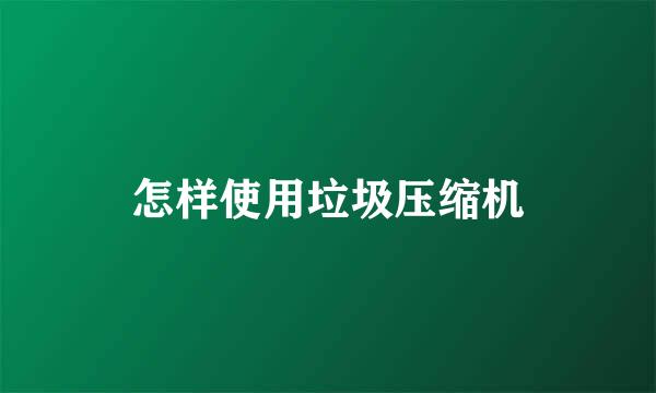 怎样使用垃圾压缩机