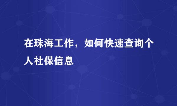 在珠海工作,如何快速查询个人社保信息