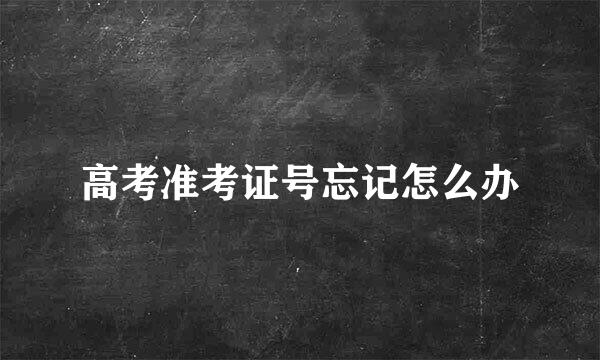 高考准考证号忘记怎么办