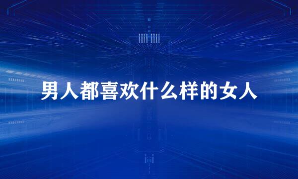 男人都喜欢什么样的女人