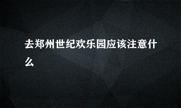 去郑州世纪欢乐园应该注意什么