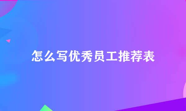 怎么写优秀员工推荐表