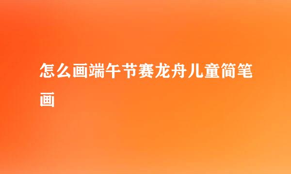 怎么画端午节赛龙舟儿童简笔画