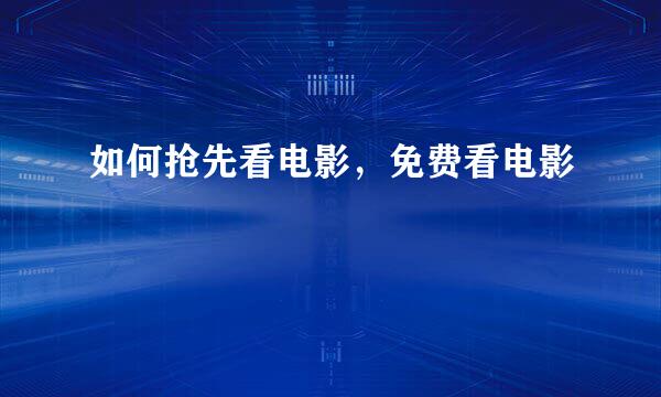 如何抢先看电影,免费看电影