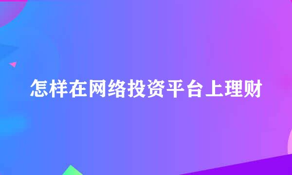 怎样在网络投资平台上理财