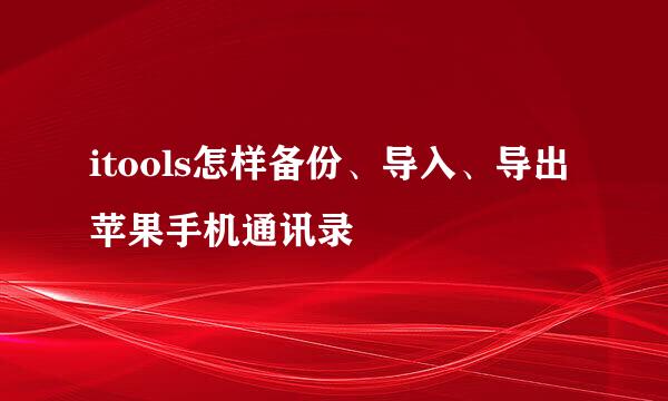 itools怎样备份、导入、导出苹果手机通讯录