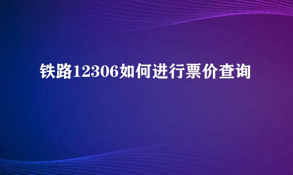 铁路12306如何进行票价查询