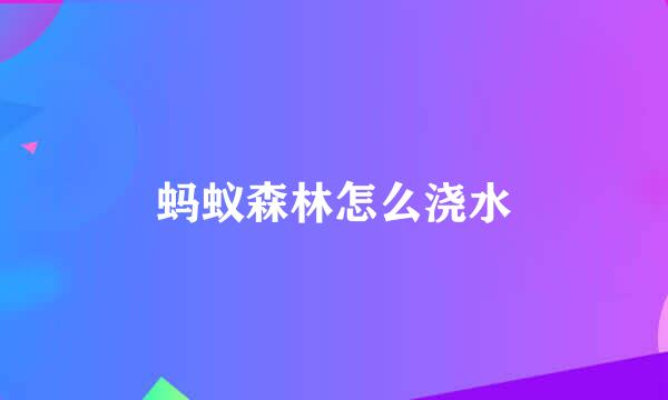 蚂蚁森林怎么浇水