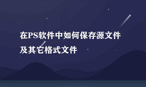 在PS软件中如何保存源文件及其它格式文件