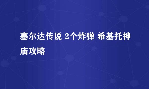 塞尔达传说 2个炸弹 希基托神庙攻略