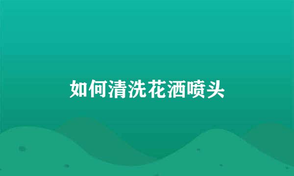 如何清洗花洒喷头