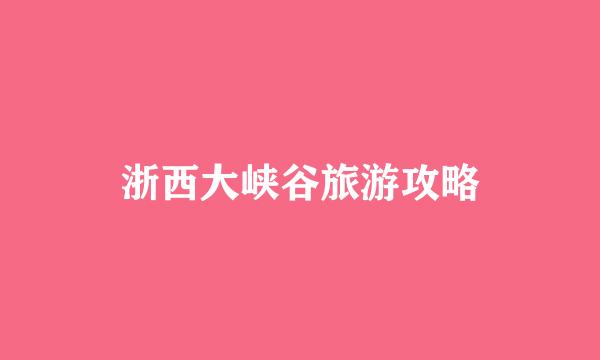 浙西大峡谷旅游攻略
