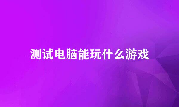 测试电脑能玩什么游戏