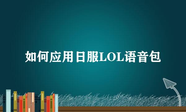 如何应用日服LOL语音包
