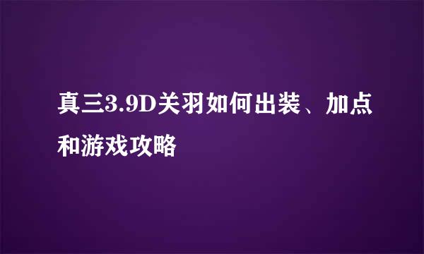 真三3.9D关羽如何出装、加点和游戏攻略