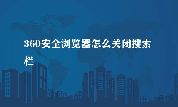360安全浏览器怎么关闭搜索栏