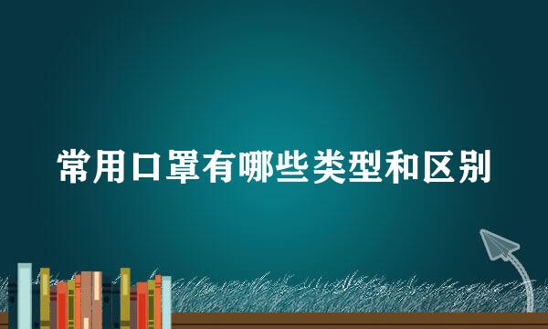 常用口罩有哪些类型和区别