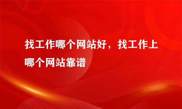 找工作哪个网站好，找工作上哪个网站靠谱