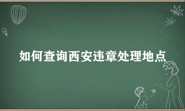 如何查询西安违章处理地点
